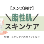 メンズ向け【”脂性肌”におすすめのスキンケア】脂性肌に効くスキンケアアイテムはどれ！？（洗顔・化粧水・乳液）