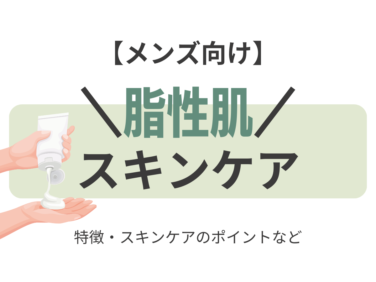 メンズ向け【”脂性肌”におすすめのスキンケア】脂性肌に効くスキンケアアイテムはどれ！？（洗顔・化粧水・乳液）