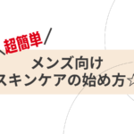 メンズ向け【スキンケアの始め方☆】自分の肌に合ったスキンケア方法・おすすめアイテムまとめ