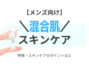 メンズ向け【”混合肌”におすすめのスキンケア】乾燥肌に効くスキンケアアイテムはどれ！？（洗顔・化粧水・乳液）