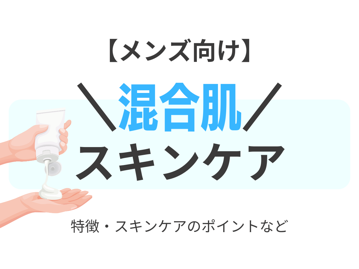 メンズ向け【”混合肌”におすすめのスキンケア】乾燥肌に効くスキンケアアイテムはどれ！？（洗顔・化粧水・乳液）