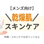 メンズ向け【乾燥肌におすすめのスキンケア】乾燥肌に効くスキンケアアイテムはどれ！？（洗顔・化粧水・乳液）