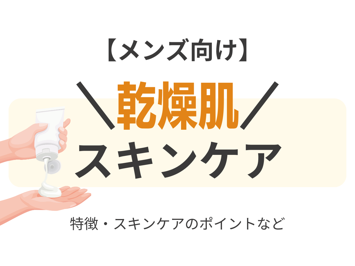 メンズ向け【乾燥肌におすすめのスキンケア】乾燥肌に効くスキンケアアイテムはどれ！？（洗顔・化粧水・乳液）