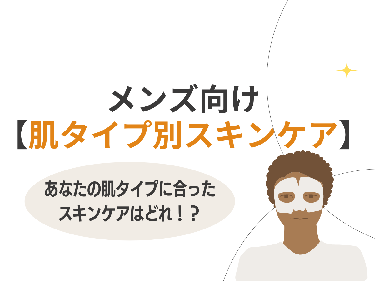 メンズ向け【肌タイプ別スキンケア】自分の肌タイプに合ったスキンケアアイテムはどれ！？