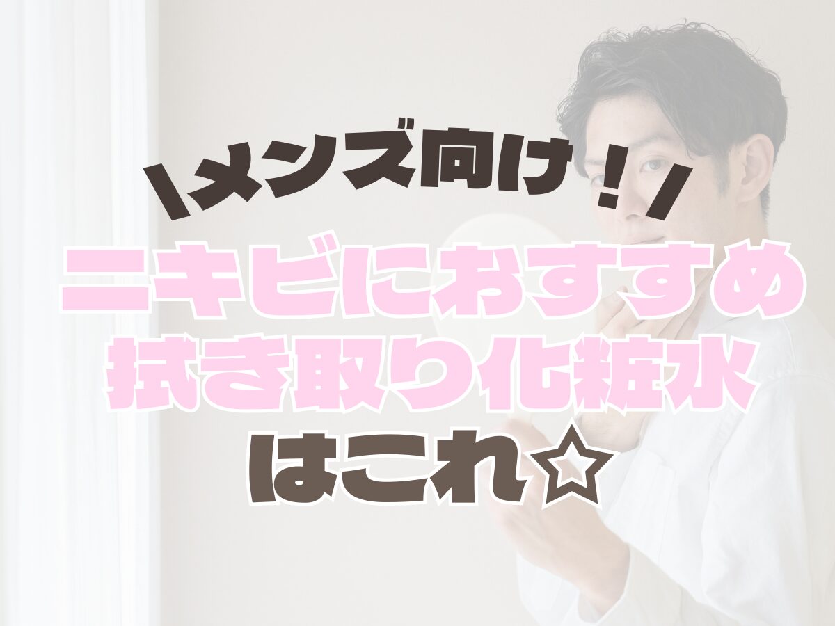 メンズ向け【ニキビ肌に効果あり！拭き取り化粧水】特徴・オススメの拭き取り化粧水アイテムまとめ☆